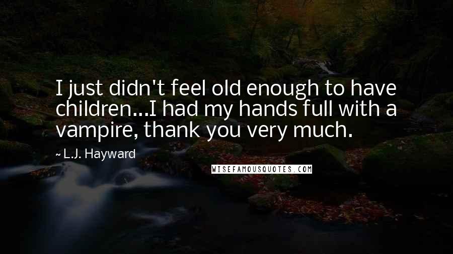 L.J. Hayward Quotes: I just didn't feel old enough to have children...I had my hands full with a vampire, thank you very much.