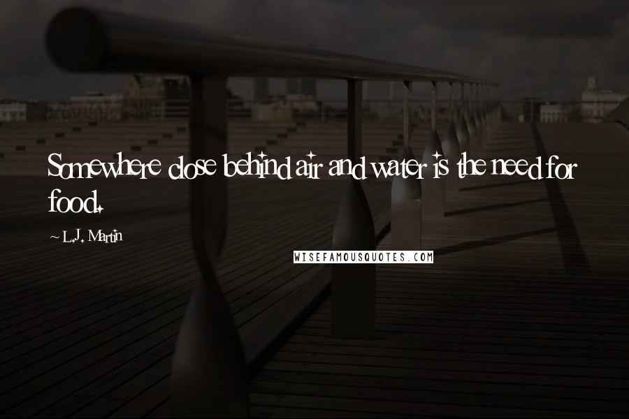 L.J. Martin Quotes: Somewhere close behind air and water is the need for food.
