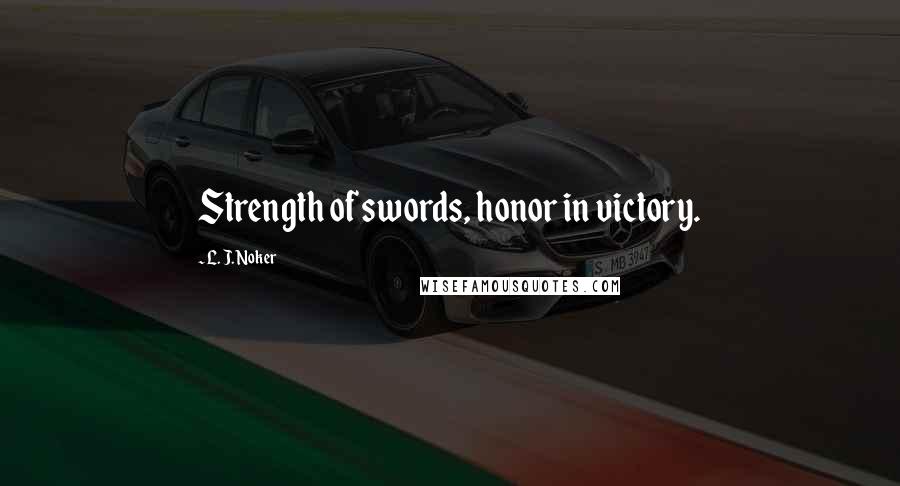 L. J. Noker Quotes: Strength of swords, honor in victory.