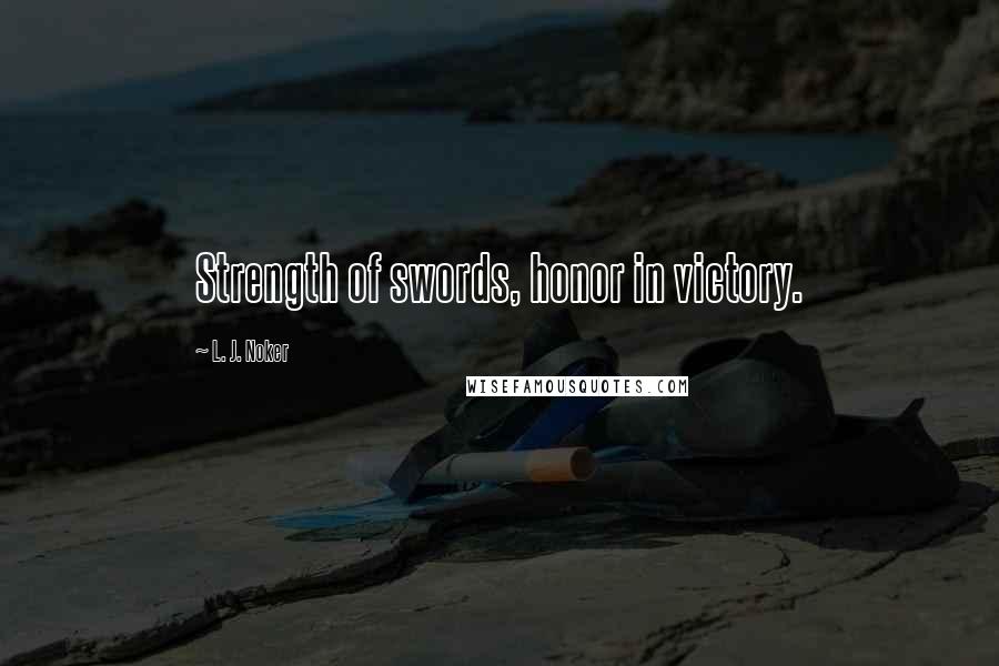 L. J. Noker Quotes: Strength of swords, honor in victory.