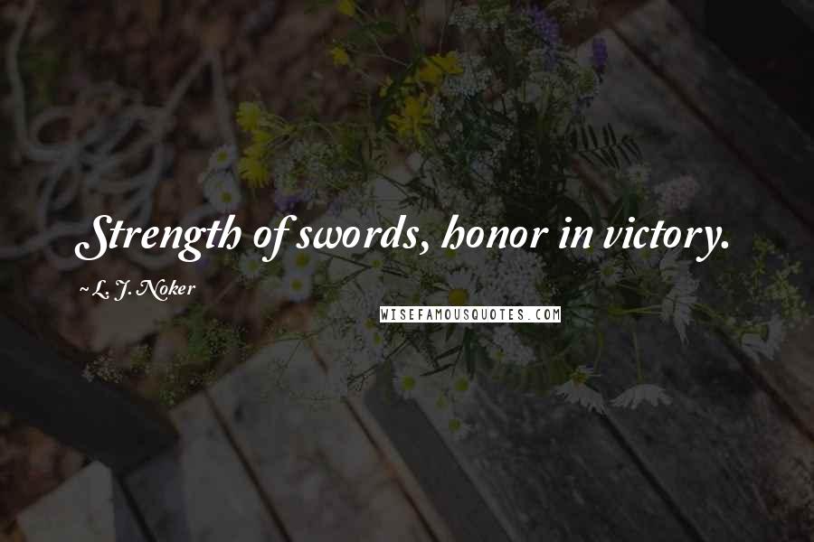 L. J. Noker Quotes: Strength of swords, honor in victory.
