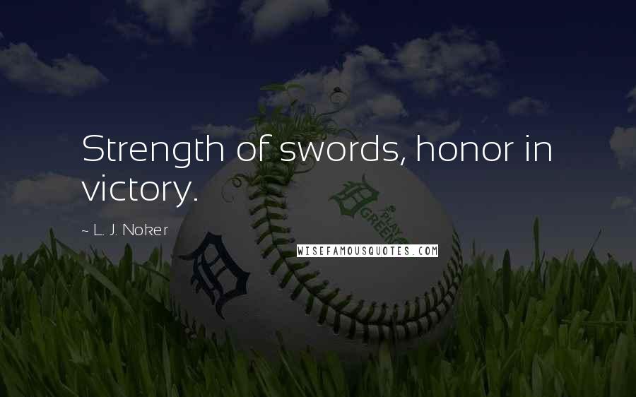 L. J. Noker Quotes: Strength of swords, honor in victory.