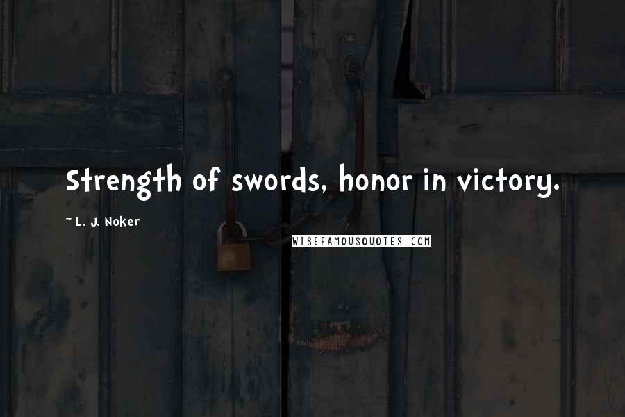 L. J. Noker Quotes: Strength of swords, honor in victory.