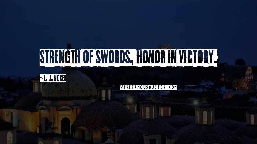 L. J. Noker Quotes: Strength of swords, honor in victory.