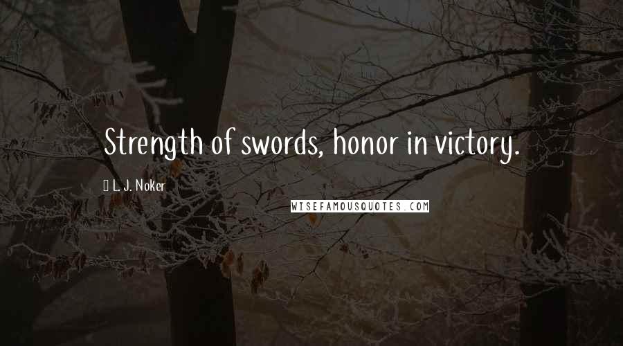 L. J. Noker Quotes: Strength of swords, honor in victory.