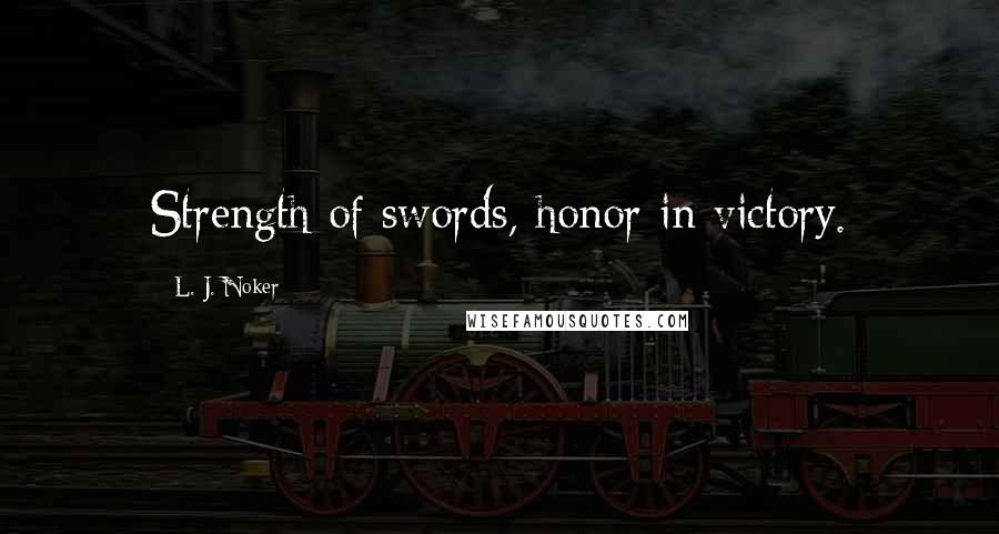 L. J. Noker Quotes: Strength of swords, honor in victory.