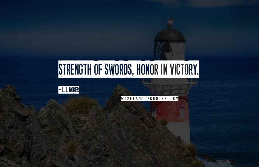 L. J. Noker Quotes: Strength of swords, honor in victory.