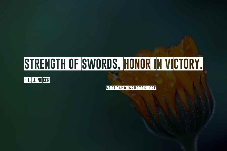 L. J. Noker Quotes: Strength of swords, honor in victory.