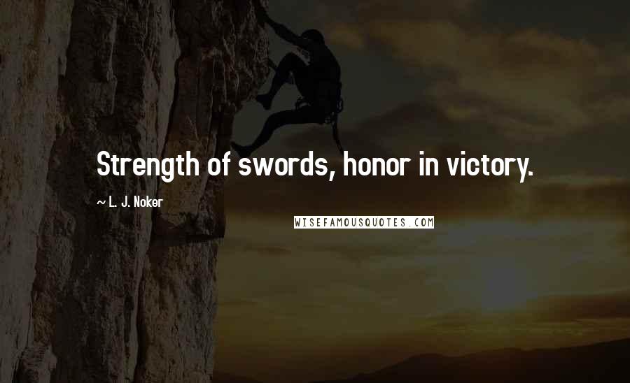 L. J. Noker Quotes: Strength of swords, honor in victory.