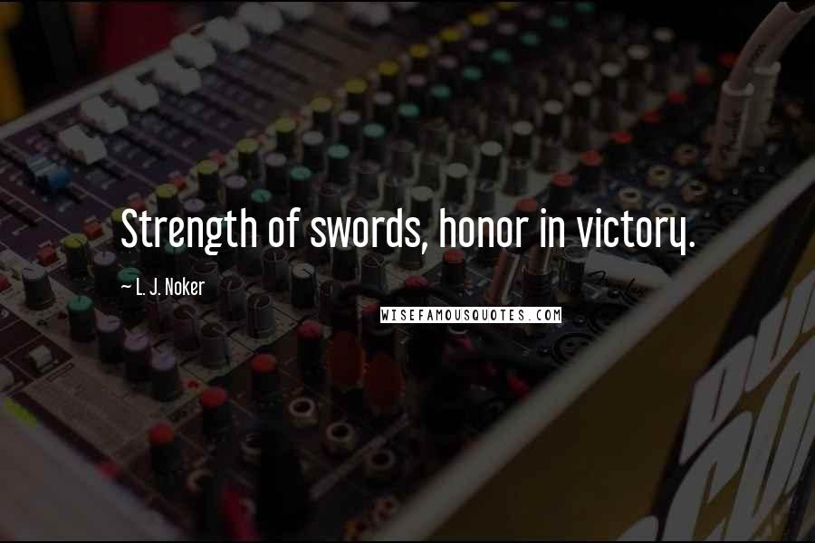 L. J. Noker Quotes: Strength of swords, honor in victory.