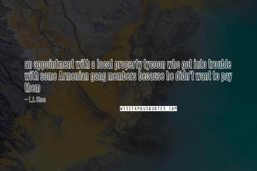 L.J. Shen Quotes: an appointment with a local property tycoon who got into trouble with some Armenian gang members because he didn't want to pay them