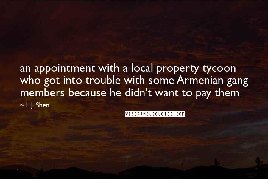 L.J. Shen Quotes: an appointment with a local property tycoon who got into trouble with some Armenian gang members because he didn't want to pay them