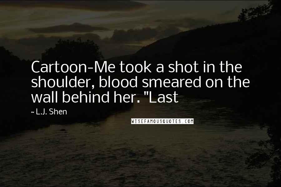L.J. Shen Quotes: Cartoon-Me took a shot in the shoulder, blood smeared on the wall behind her. "Last