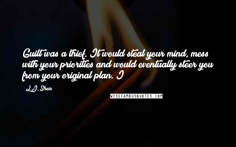 L.J. Shen Quotes: Guilt was a thief. It would steal your mind, mess with your priorities and would eventually steer you from your original plan. I