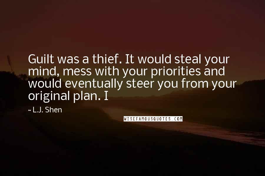 L.J. Shen Quotes: Guilt was a thief. It would steal your mind, mess with your priorities and would eventually steer you from your original plan. I