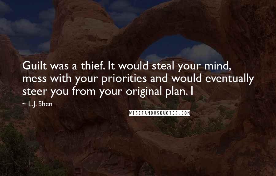 L.J. Shen Quotes: Guilt was a thief. It would steal your mind, mess with your priorities and would eventually steer you from your original plan. I