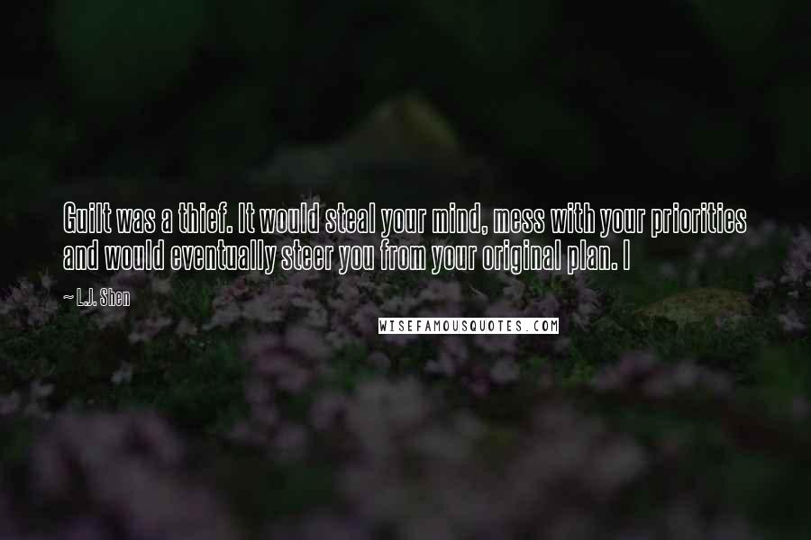 L.J. Shen Quotes: Guilt was a thief. It would steal your mind, mess with your priorities and would eventually steer you from your original plan. I