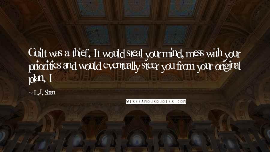 L.J. Shen Quotes: Guilt was a thief. It would steal your mind, mess with your priorities and would eventually steer you from your original plan. I