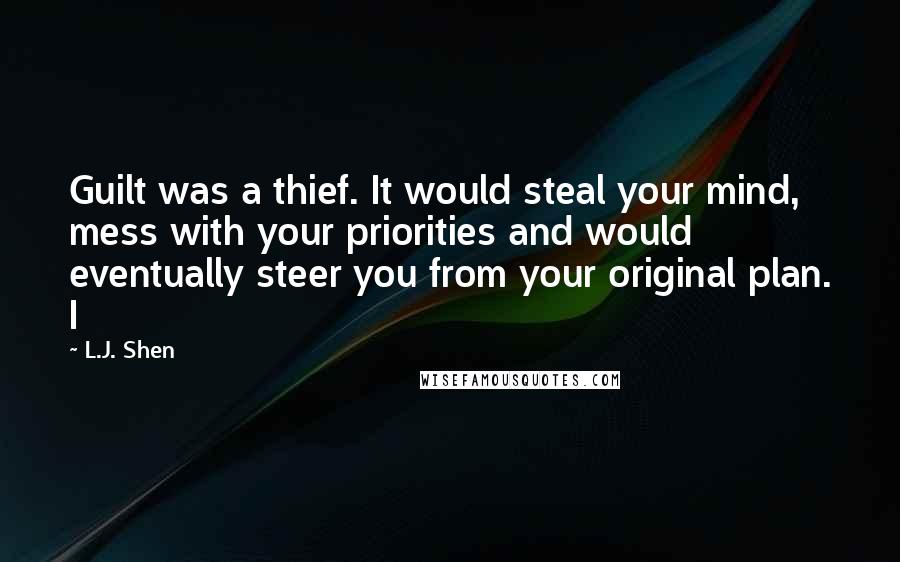 L.J. Shen Quotes: Guilt was a thief. It would steal your mind, mess with your priorities and would eventually steer you from your original plan. I