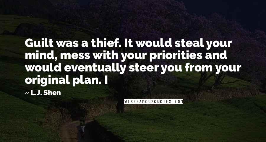 L.J. Shen Quotes: Guilt was a thief. It would steal your mind, mess with your priorities and would eventually steer you from your original plan. I