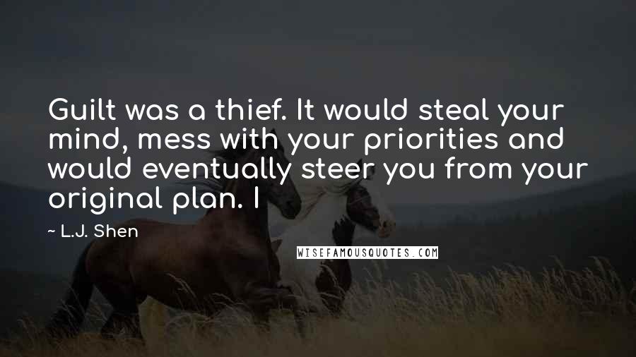 L.J. Shen Quotes: Guilt was a thief. It would steal your mind, mess with your priorities and would eventually steer you from your original plan. I