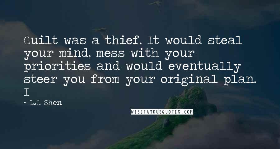 L.J. Shen Quotes: Guilt was a thief. It would steal your mind, mess with your priorities and would eventually steer you from your original plan. I