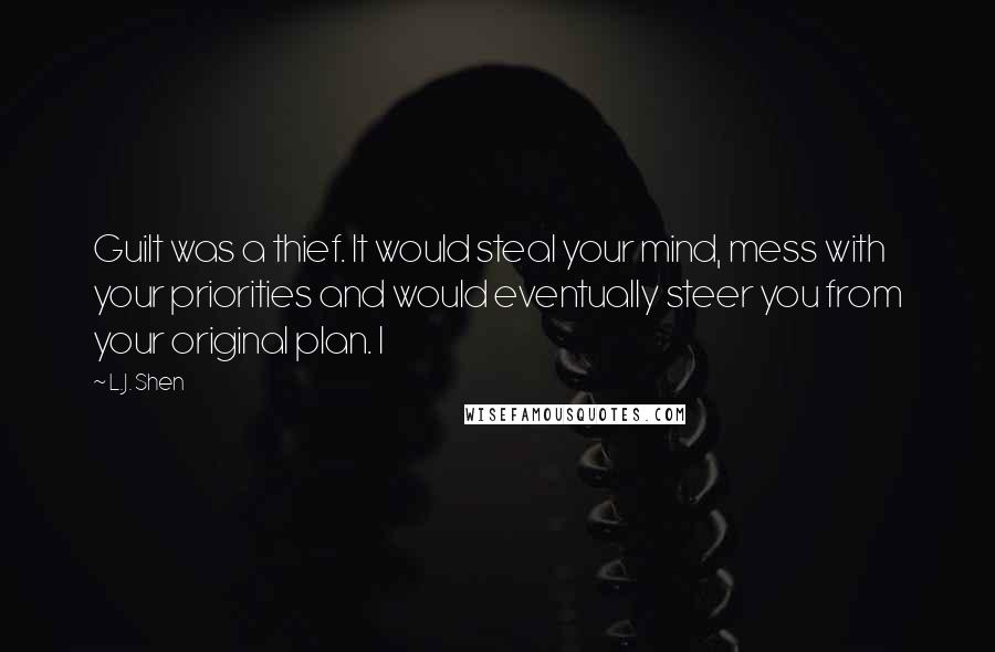 L.J. Shen Quotes: Guilt was a thief. It would steal your mind, mess with your priorities and would eventually steer you from your original plan. I
