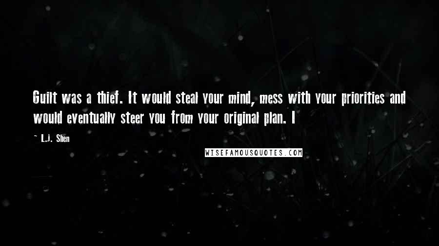 L.J. Shen Quotes: Guilt was a thief. It would steal your mind, mess with your priorities and would eventually steer you from your original plan. I