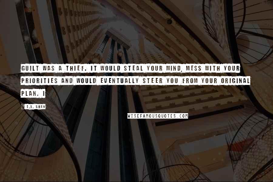 L.J. Shen Quotes: Guilt was a thief. It would steal your mind, mess with your priorities and would eventually steer you from your original plan. I