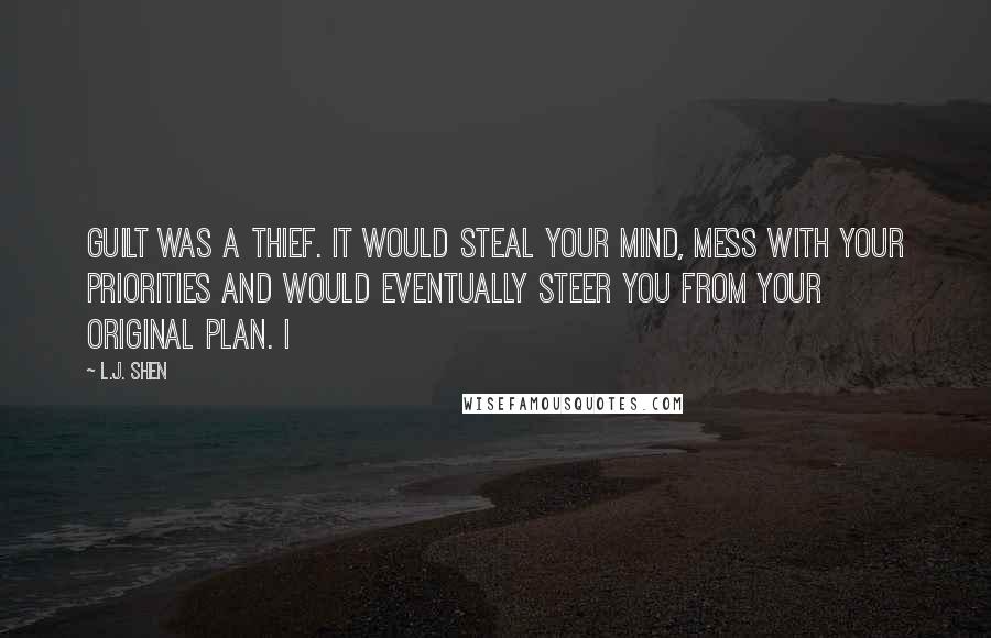 L.J. Shen Quotes: Guilt was a thief. It would steal your mind, mess with your priorities and would eventually steer you from your original plan. I