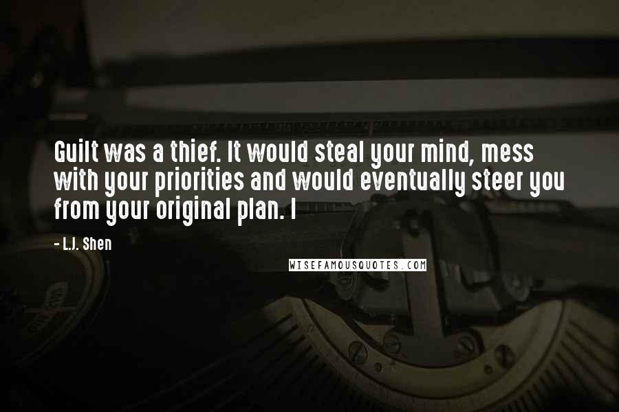 L.J. Shen Quotes: Guilt was a thief. It would steal your mind, mess with your priorities and would eventually steer you from your original plan. I