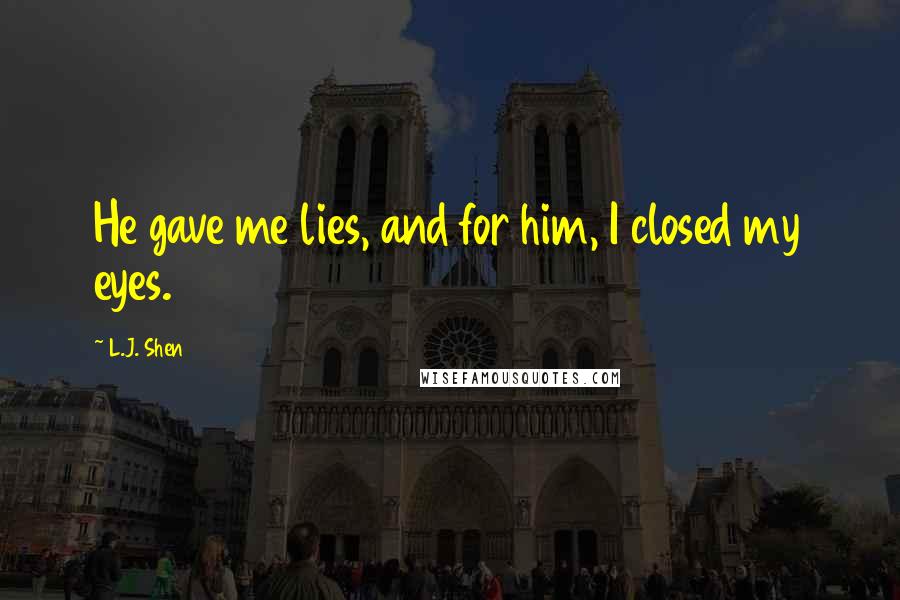 L.J. Shen Quotes: He gave me lies, and for him, I closed my eyes.