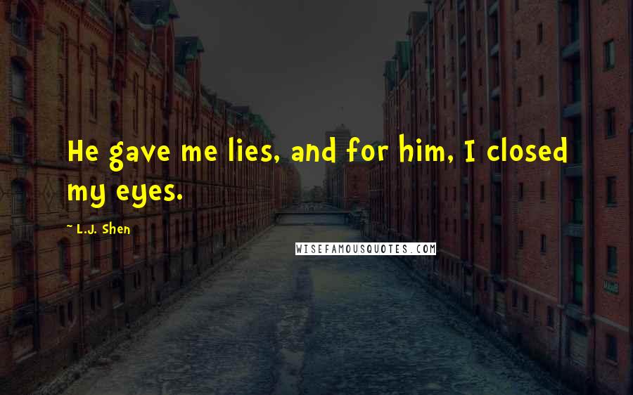 L.J. Shen Quotes: He gave me lies, and for him, I closed my eyes.