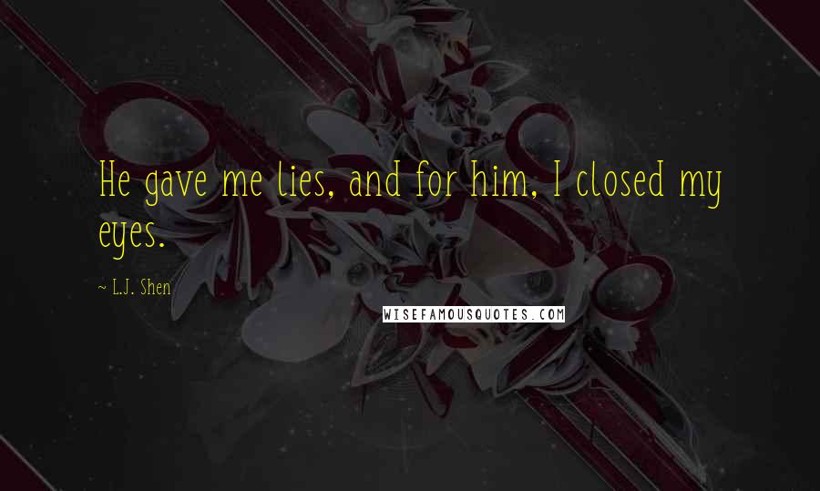 L.J. Shen Quotes: He gave me lies, and for him, I closed my eyes.