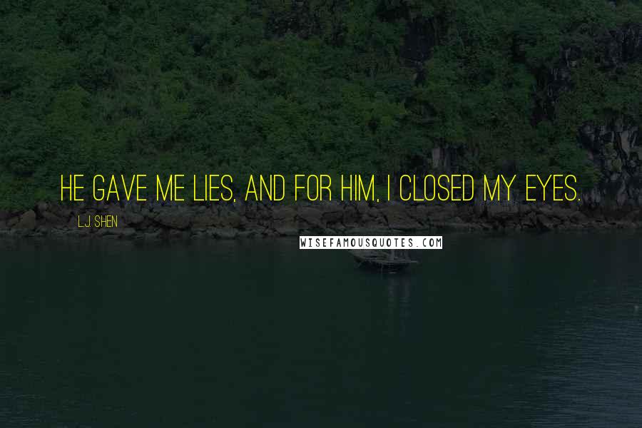 L.J. Shen Quotes: He gave me lies, and for him, I closed my eyes.