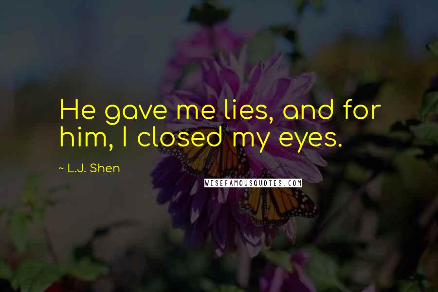 L.J. Shen Quotes: He gave me lies, and for him, I closed my eyes.