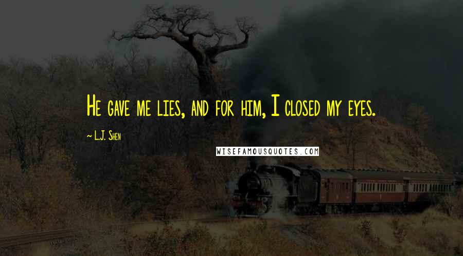 L.J. Shen Quotes: He gave me lies, and for him, I closed my eyes.