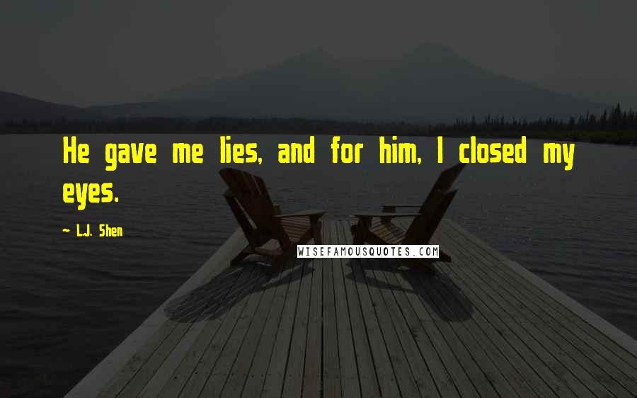 L.J. Shen Quotes: He gave me lies, and for him, I closed my eyes.