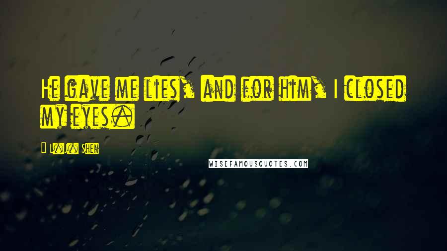 L.J. Shen Quotes: He gave me lies, and for him, I closed my eyes.