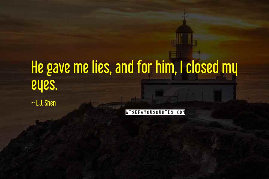 L.J. Shen Quotes: He gave me lies, and for him, I closed my eyes.