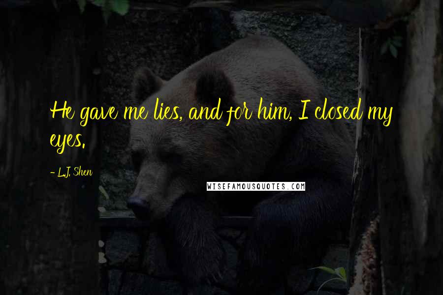 L.J. Shen Quotes: He gave me lies, and for him, I closed my eyes.