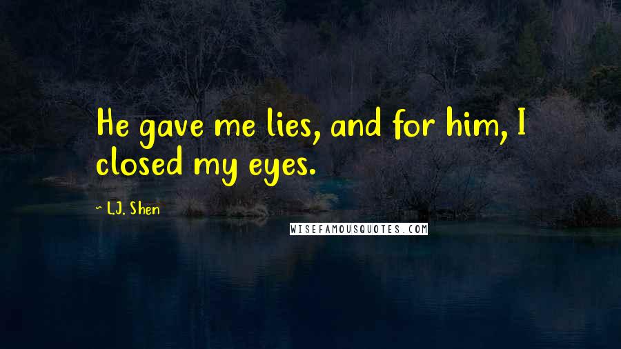 L.J. Shen Quotes: He gave me lies, and for him, I closed my eyes.