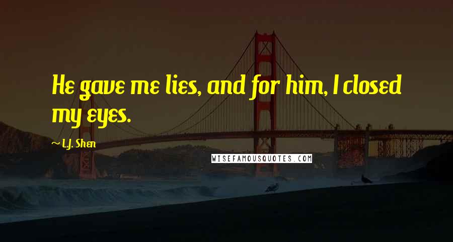 L.J. Shen Quotes: He gave me lies, and for him, I closed my eyes.