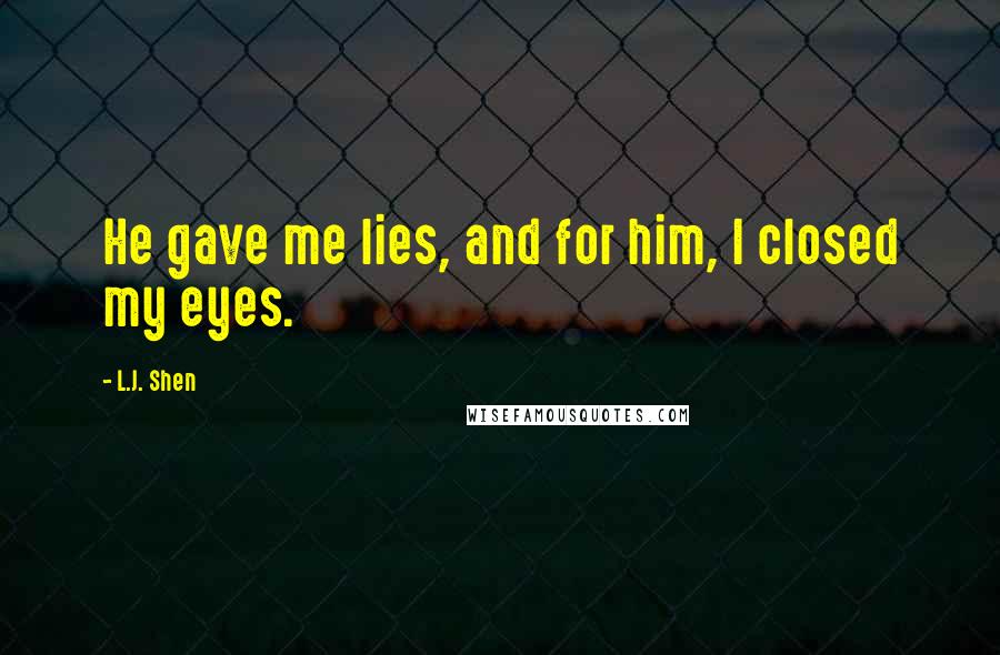 L.J. Shen Quotes: He gave me lies, and for him, I closed my eyes.