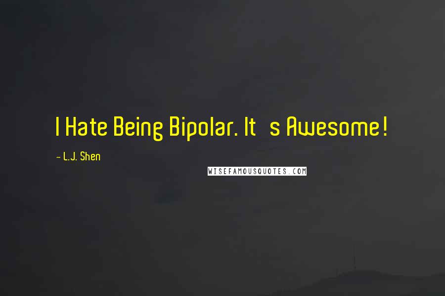 L.J. Shen Quotes: I Hate Being Bipolar. It's Awesome!