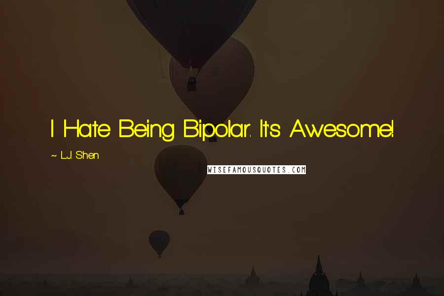 L.J. Shen Quotes: I Hate Being Bipolar. It's Awesome!