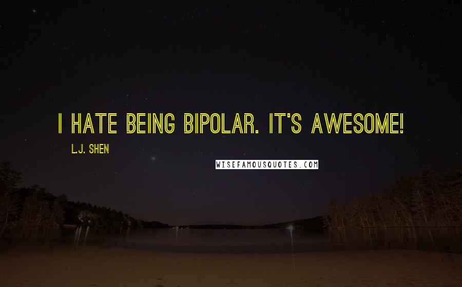 L.J. Shen Quotes: I Hate Being Bipolar. It's Awesome!