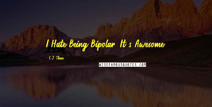 L.J. Shen Quotes: I Hate Being Bipolar. It's Awesome!