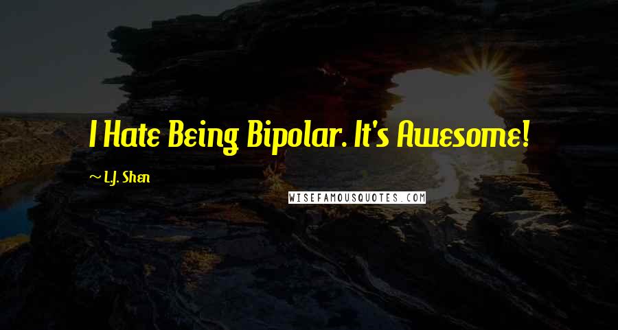 L.J. Shen Quotes: I Hate Being Bipolar. It's Awesome!
