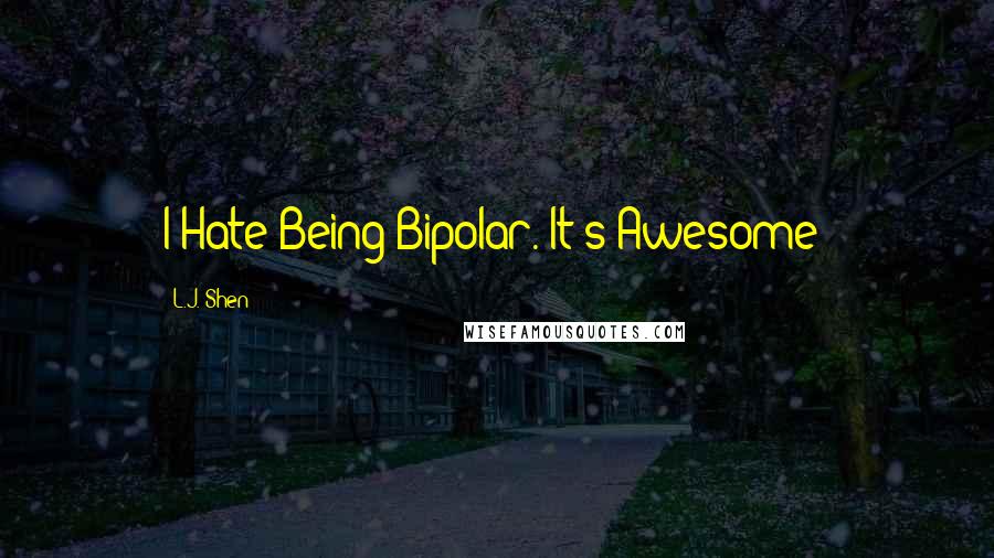 L.J. Shen Quotes: I Hate Being Bipolar. It's Awesome!